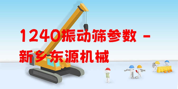 1240振動篩參數(shù) - 新鄉(xiāng)東源機械