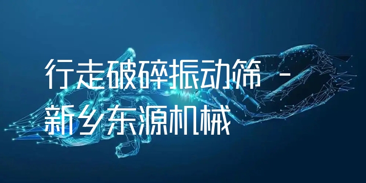 行走破碎振動篩 - 新鄉(xiāng)東源機(jī)械