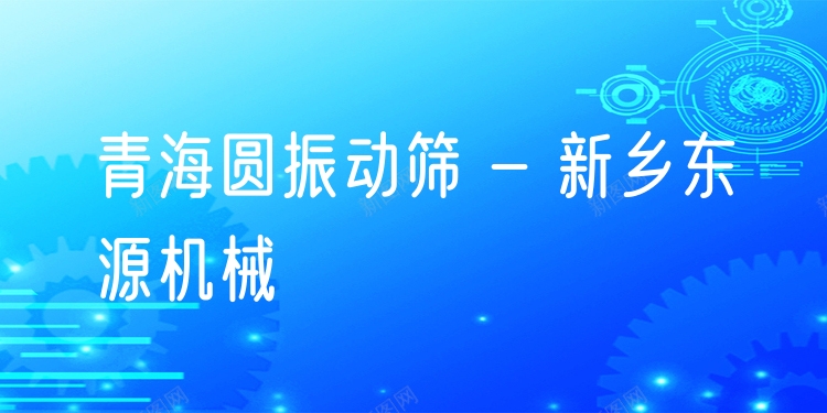 青海圓振動篩 - 新鄉(xiāng)東源機(jī)械